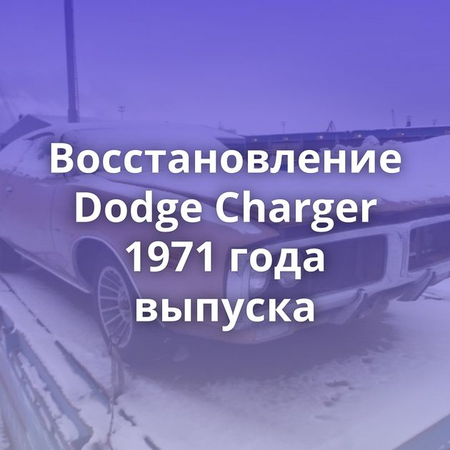 Восстановление Dodge Charger 1971 года выпуска