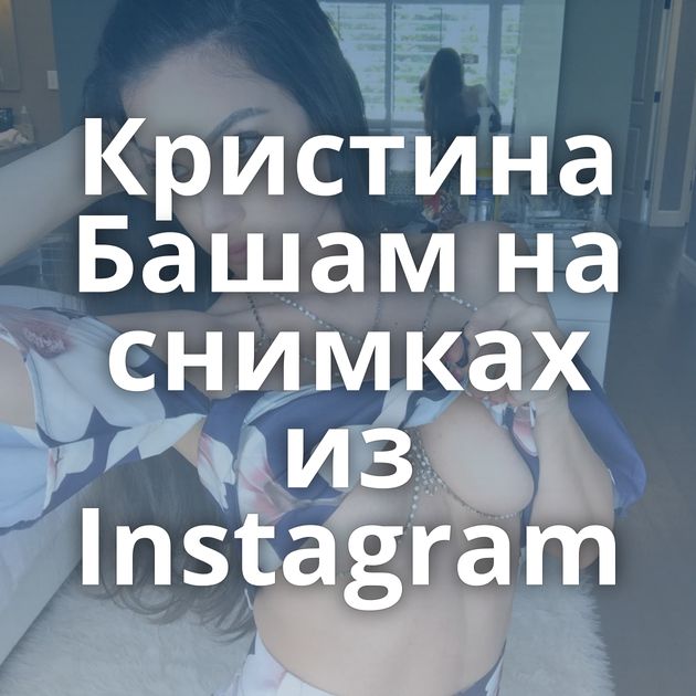 Кристина Башам на снимках из Instagram