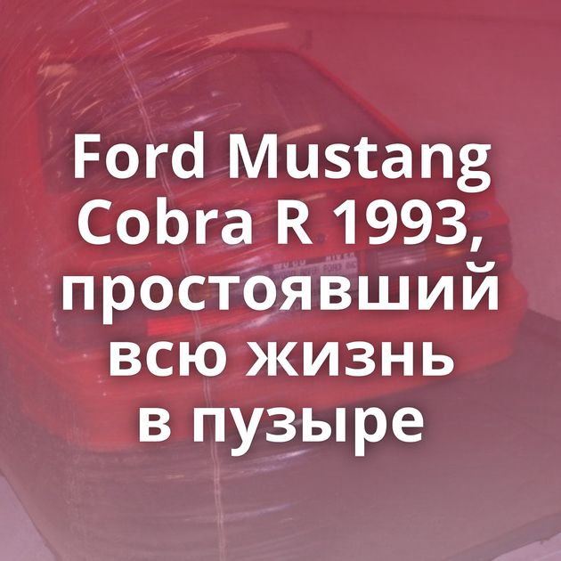 Ford Mustang Cobra R 1993, простоявший всю жизнь в пузыре