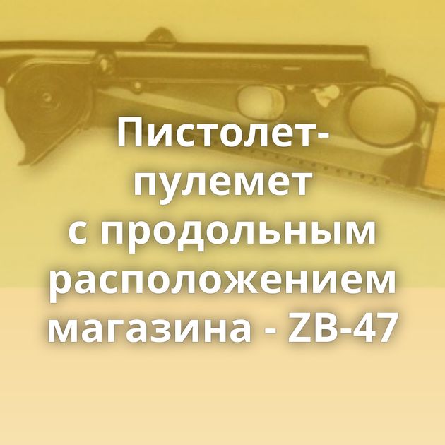 Пистолет-пулемет с продольным расположением магазина - ZB-47