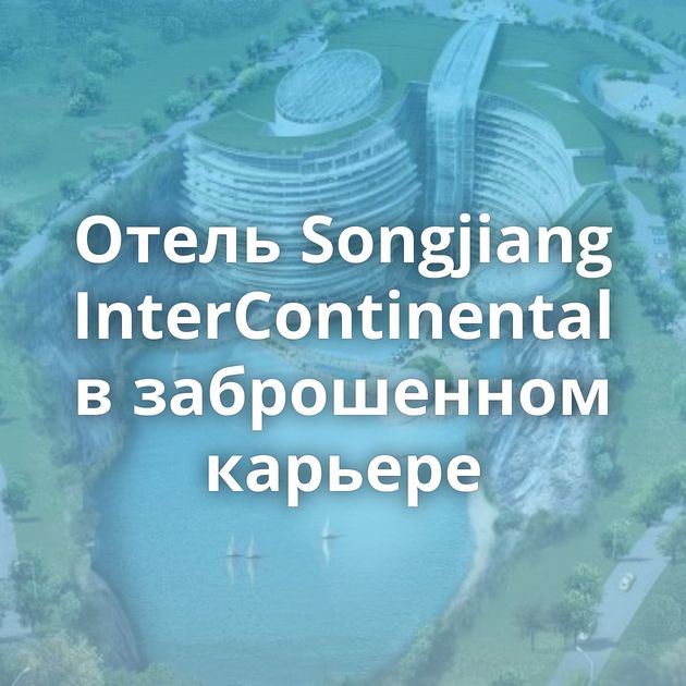 Отель Songjiang InterContinental в заброшенном карьере