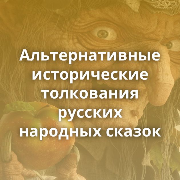 Альтернативные исторические толкования русских народных сказок