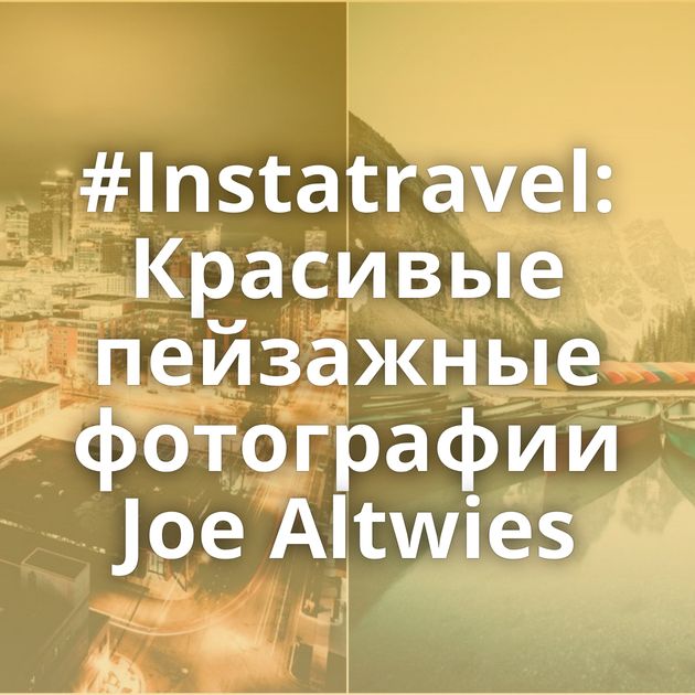 #Instatravel: Красивые пейзажные фотографии Joe Altwies
