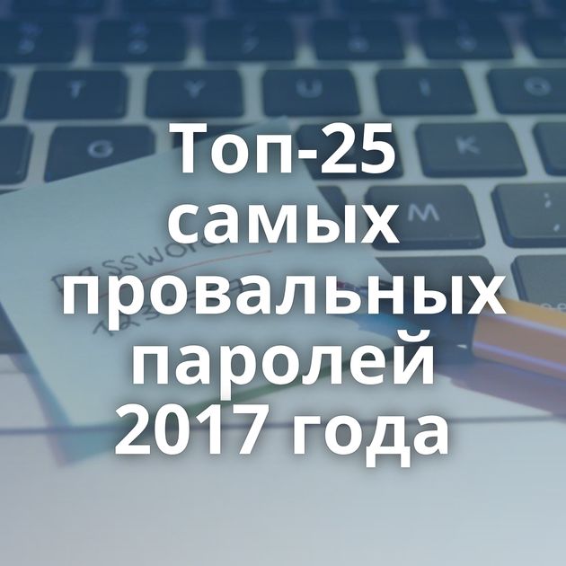 Топ-25 самых провальных паролей 2017 года