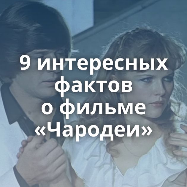 9 интересных фактов о фильме «Чародеи»