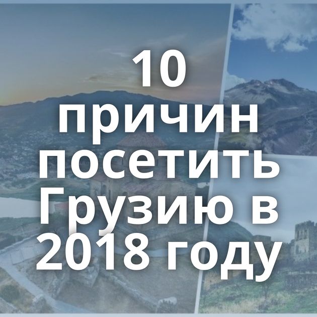 10 причин посетить Грузию в 2018 году