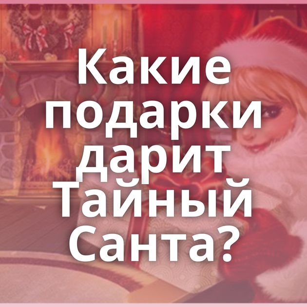 Какие подарки дарит Тайный Санта?