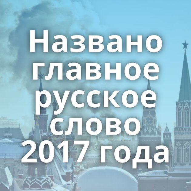 Названо главное русское слово 2017 года