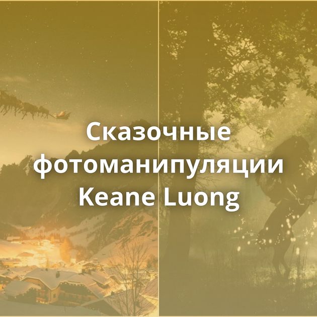 Сказочные фотоманипуляции Keane Luong