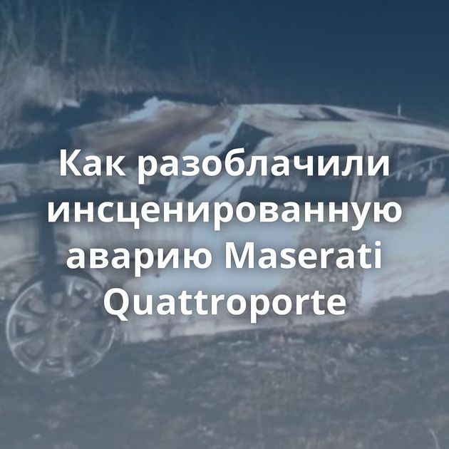 Как разоблачили инсценированную аварию Maserati Quattroporte