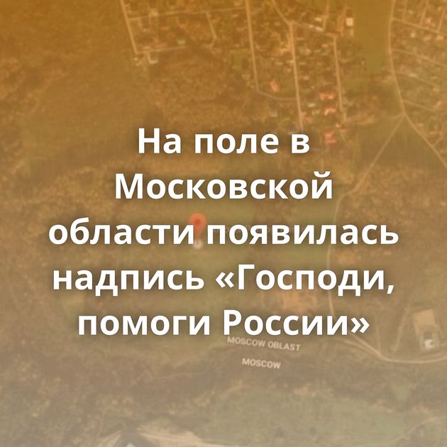 На поле в Московской области появилась надпись «Господи, помоги России»