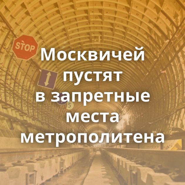 Москвичей пустят в запретные места метрополитена