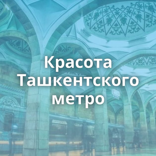 Красота Ташкентского метро