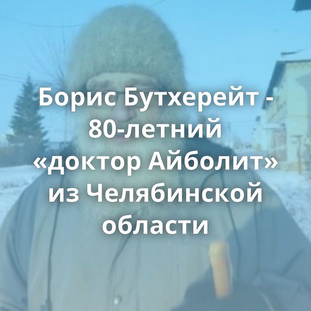 Борис Бутхерейт - 80-летний «доктор Айболит» из Челябинской области