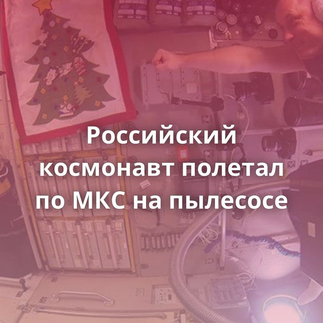 Российский космонавт полетал по МКС на пылесосе