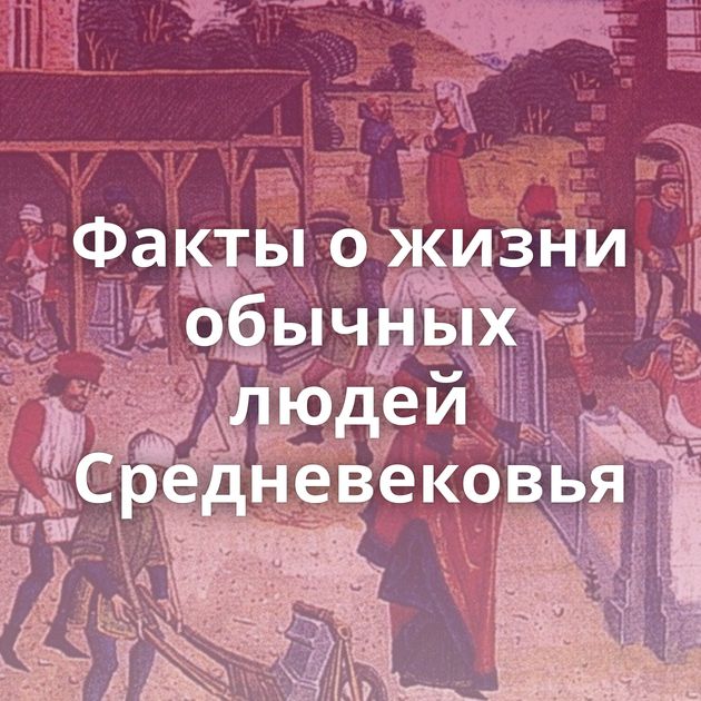 Факты о жизни обычных людей Средневековья