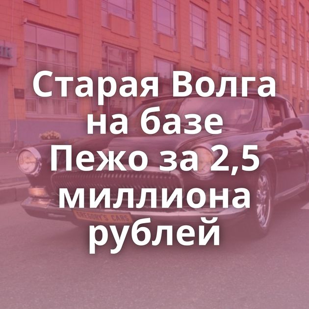 Старая Волга на базе Пежо за 2,5 миллиона рублей