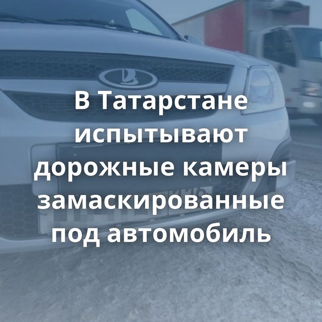 В Татарстане испытывают дорожные камеры замаскированные под автомобиль