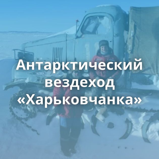Антарктический вездеход «Харьковчанка»