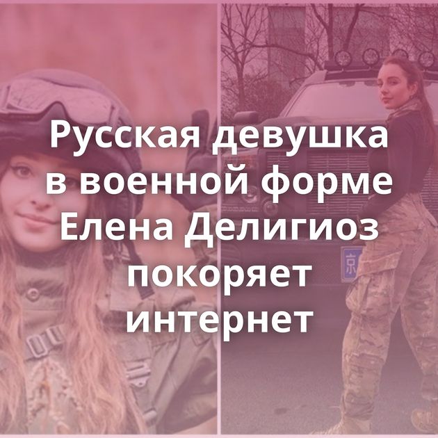 Русская девушка в военной форме Елена Делигиоз покоряет интернет