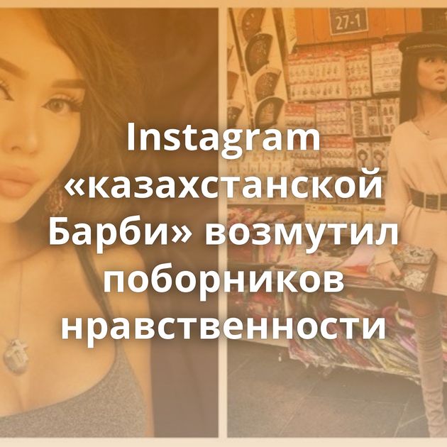 Instagram «казахстанской Барби» возмутил поборников нравственности