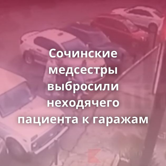 Сочинские медсестры выбросили неходячего пациента к гаражам