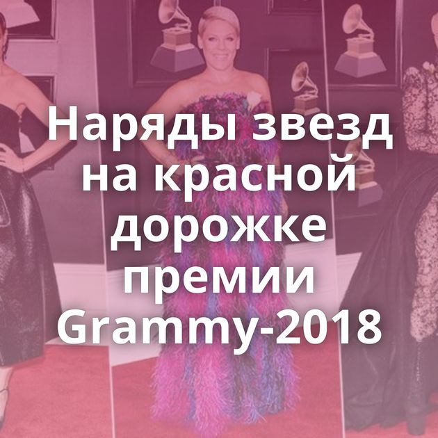 Наряды звезд на красной дорожке премии Grammy-2018