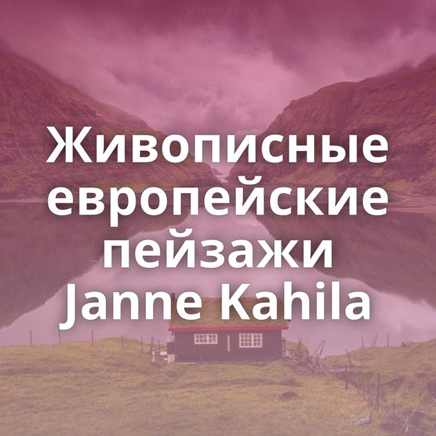 Живописные европейские пейзажи Janne Kahila