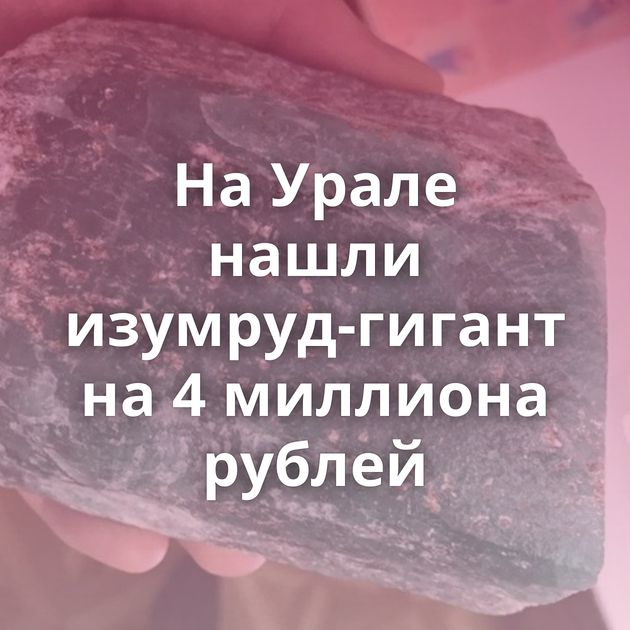 На Урале нашли изумруд-гигант на 4 миллиона рублей
