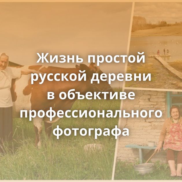 Жизнь простой русской деревни в объективе профессионального фотографа