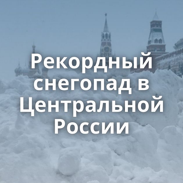 Рекордный снегопад в Центральной России