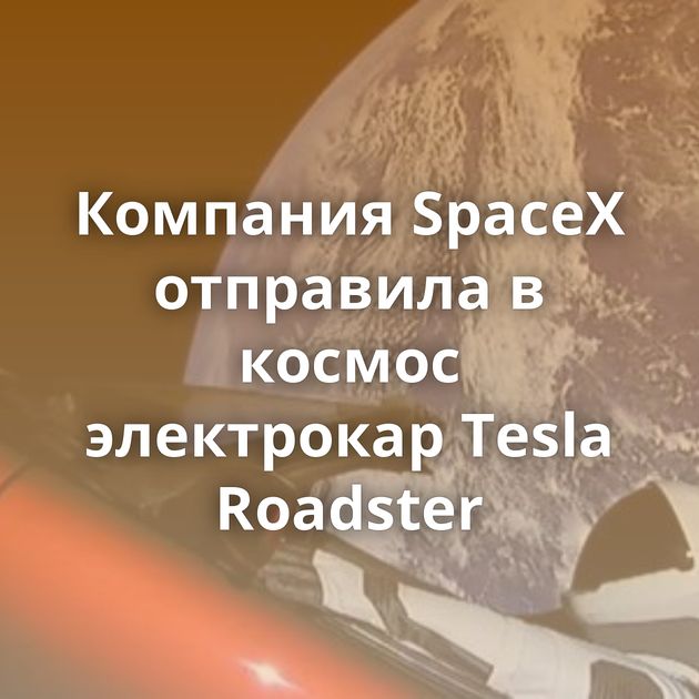 Компания SpaceX отправила в космос электрокар Tesla Roadster