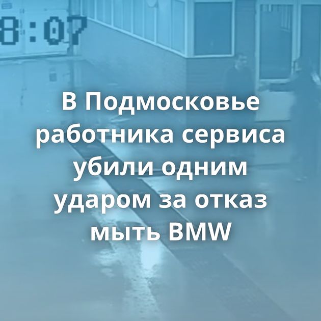В Подмосковье работника сервиса убили одним ударом за отказ мыть BMW