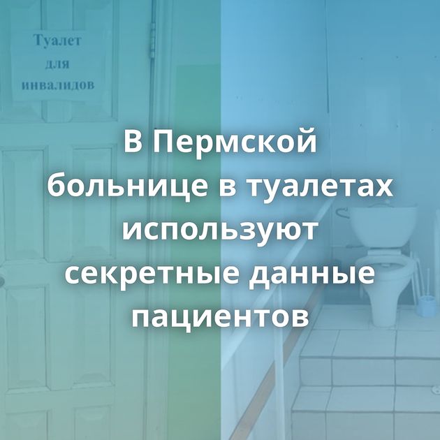 В Пермской больнице в туалетах используют секретные данные пациентов