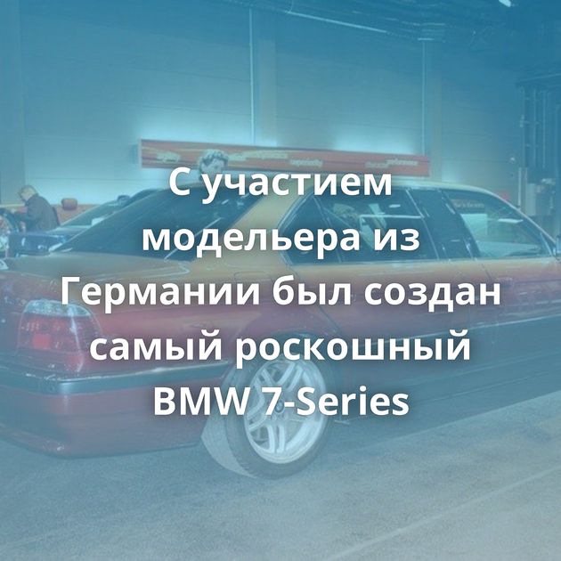 С участием модельера из Германии был создан самый роскошный BMW 7-Series