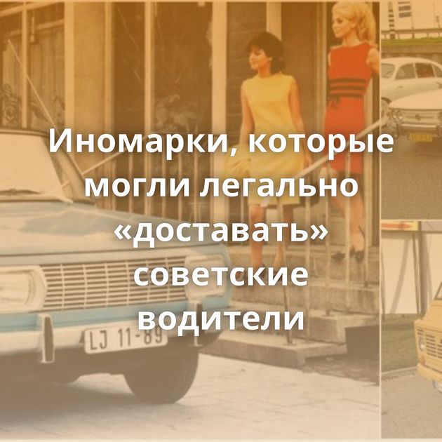 Иномарки, которые могли легально «доставать» советские водители