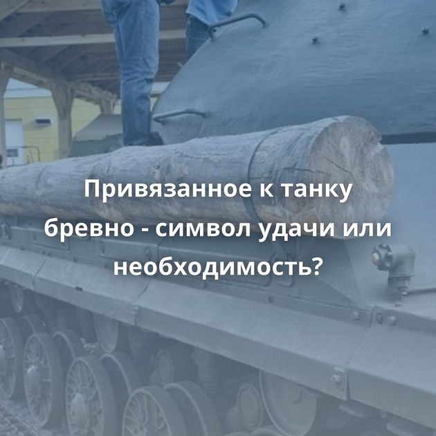 Привязанное к танку бревно - символ удачи или необходимость?