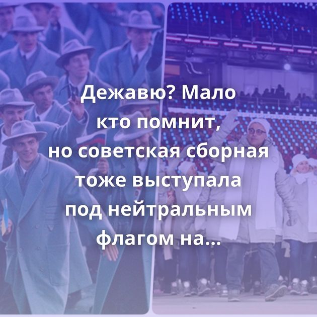Дежавю? Мало кто помнит, но советская сборная тоже выступала под нейтральным флагом на Олимпиаде