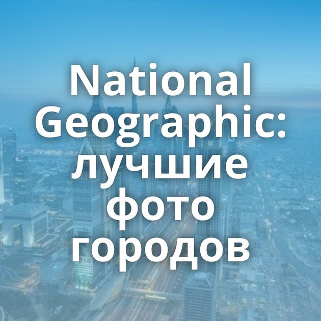 National Geographic: лучшие фото городов