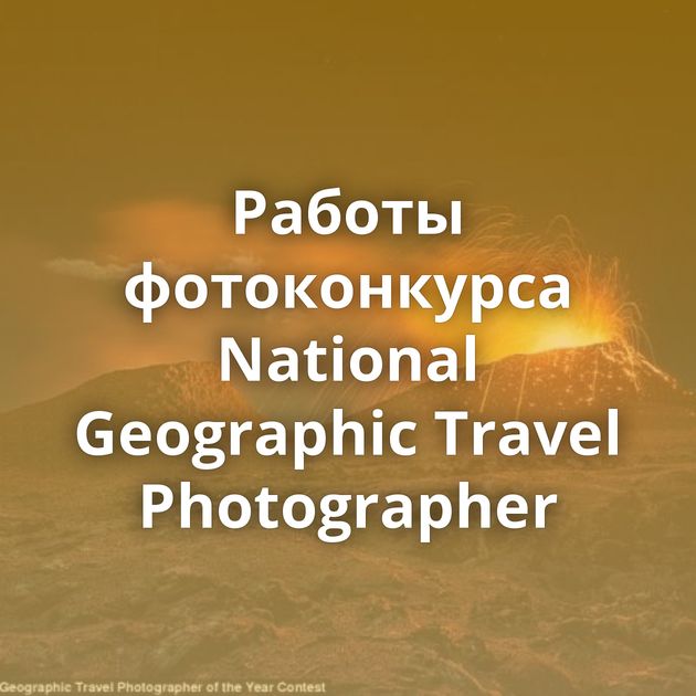 Работы фотоконкурса National Geographic Travel Photographer