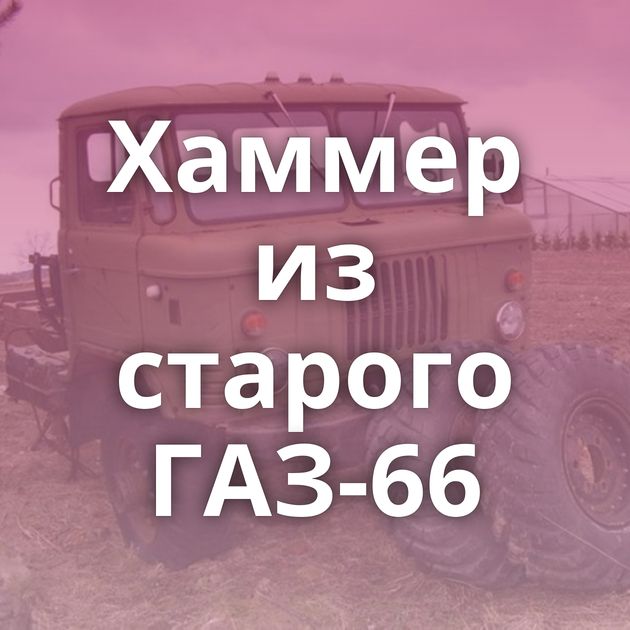 Хаммер из старого ГАЗ-66