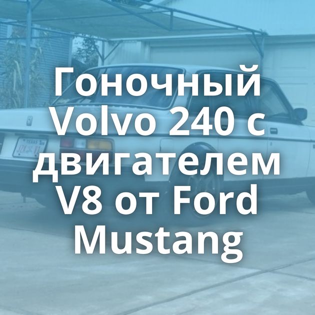 Гоночный Volvo 240 с двигателем V8 от Ford Mustang