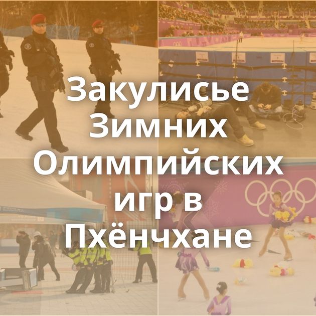 Закулисье Зимних Олимпийских игр в Пхёнчхане