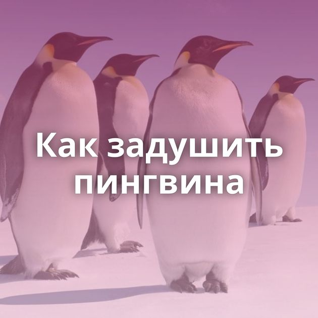 Как задушить пингвина