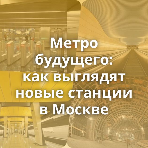 Метро будущего: как выглядят новые станции в Москве