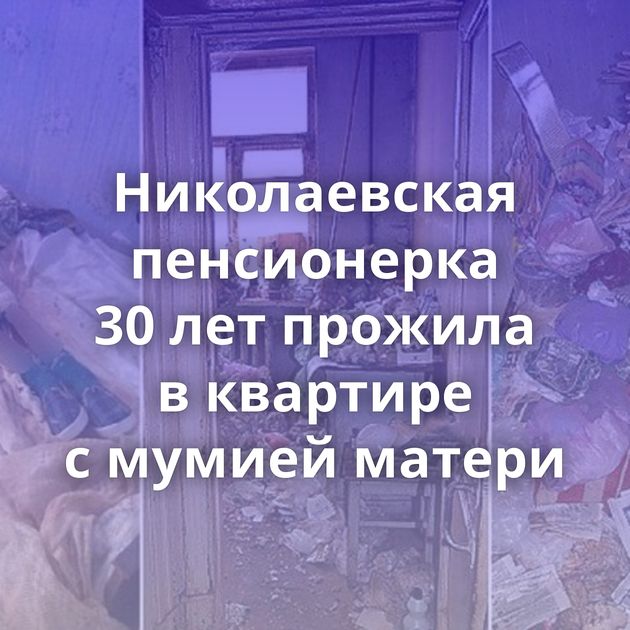 Николаевская пенсионерка 30 лет прожила в квартире с мумией матери