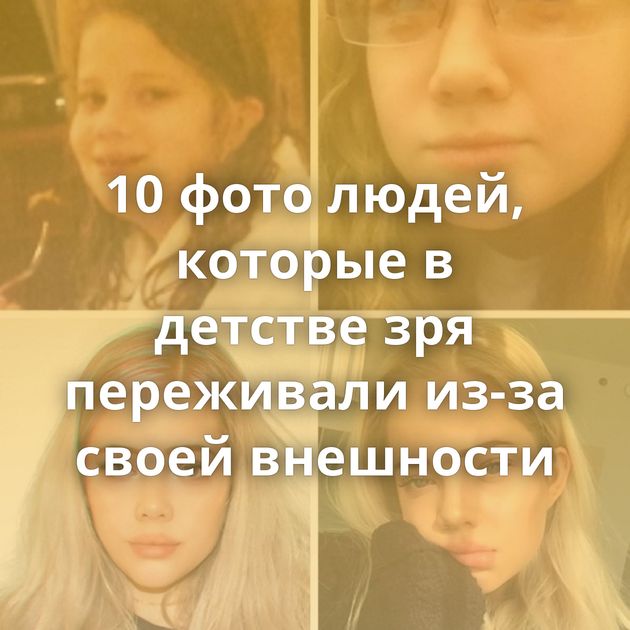 10 фото людей, которые в детстве зря переживали из-за своей внешности