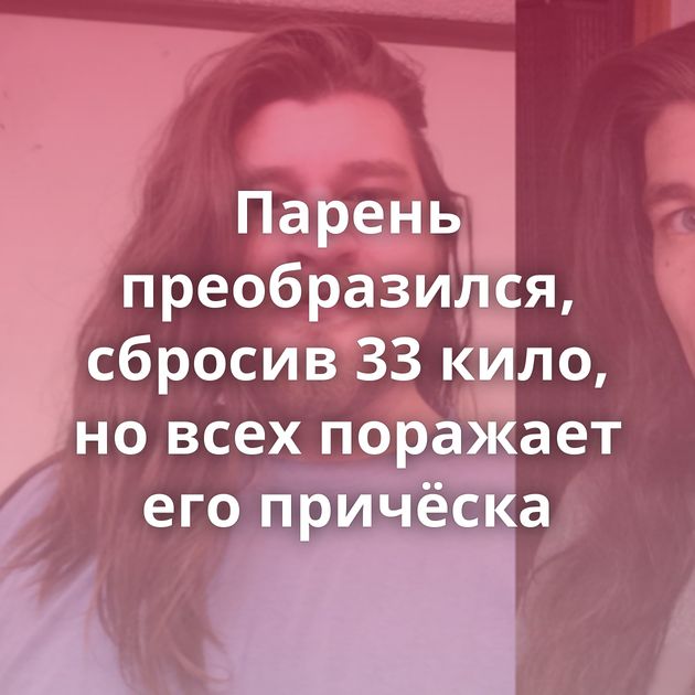 Парень преобразился, сбросив 33 кило, но всех поражает его причёска