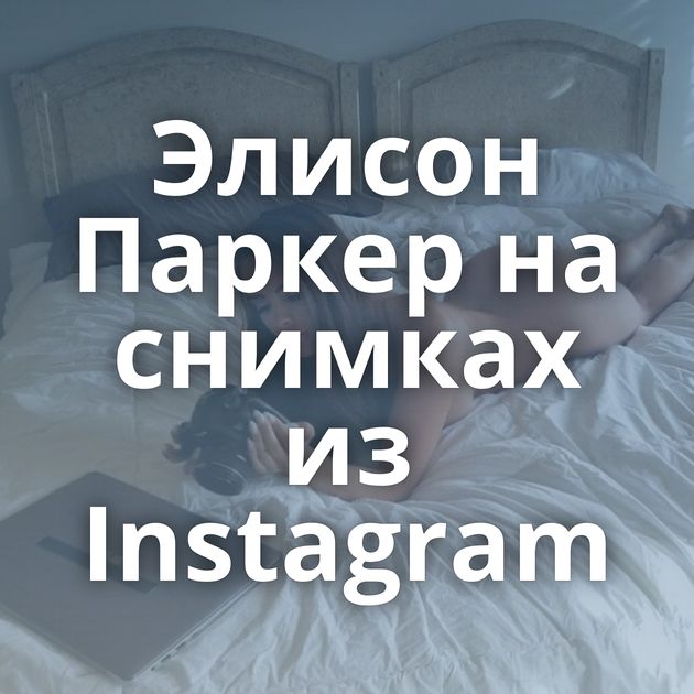 Элисон Паркер на снимках из Instagram