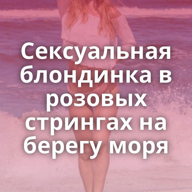 Сексуальная блондинка в розовых стрингах на берегу моря